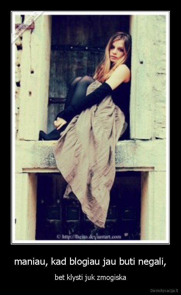 maniau, kad blogiau jau buti negali,