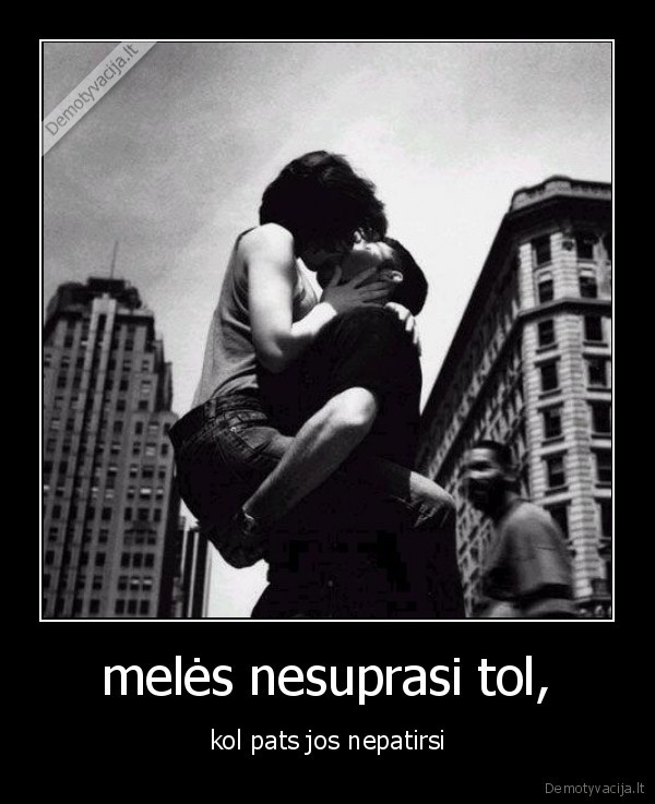 melės nesuprasi tol,