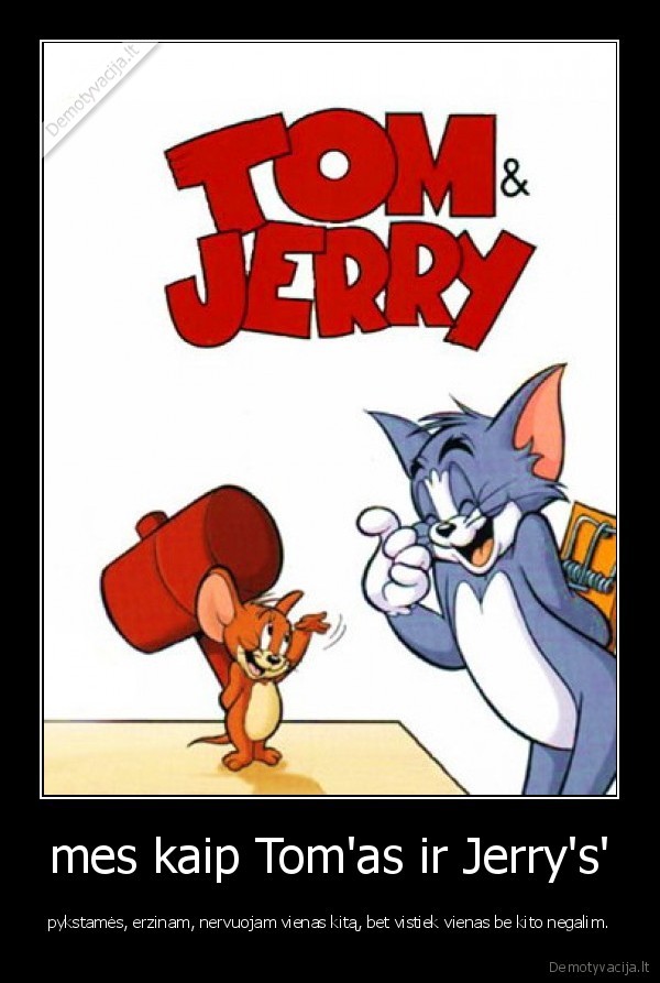 mes kaip Tom'as ir Jerry's'