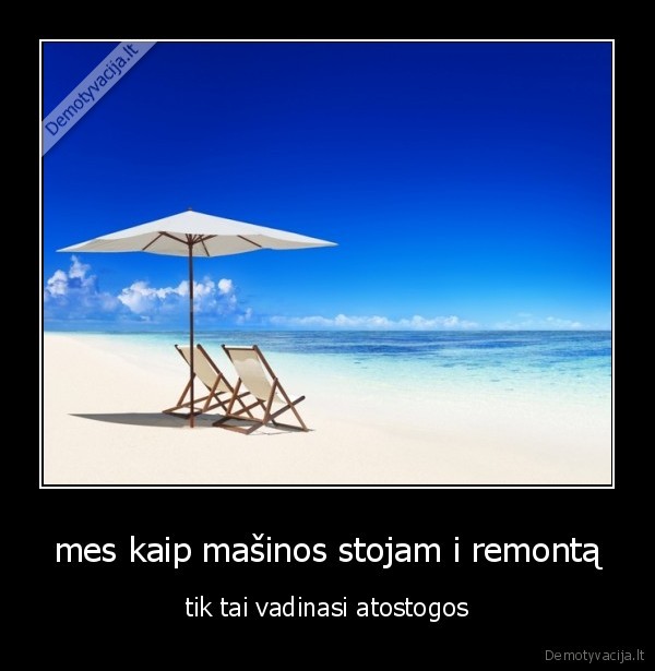 mes kaip mašinos stojam i remontą