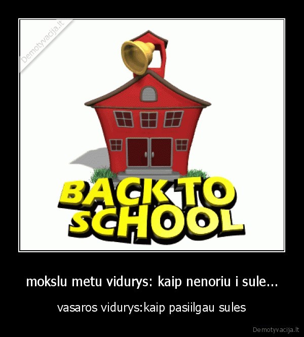 mokslu metu vidurys: kaip nenoriu i sule...