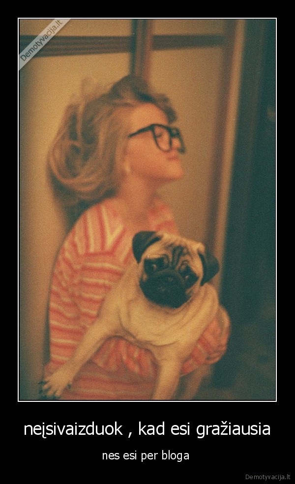 neįsivaizduok , kad esi gražiausia