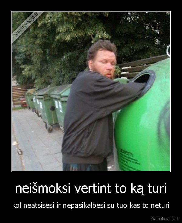 neišmoksi vertint to ką turi