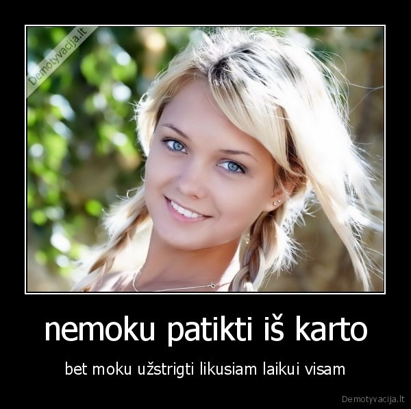 nemoku patikti iš karto