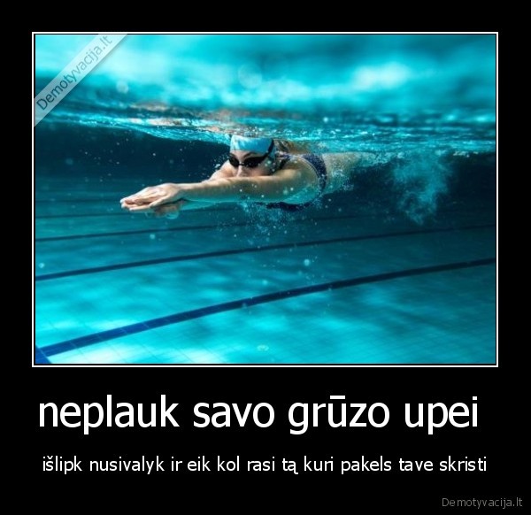 neplauk savo grūzo upei 