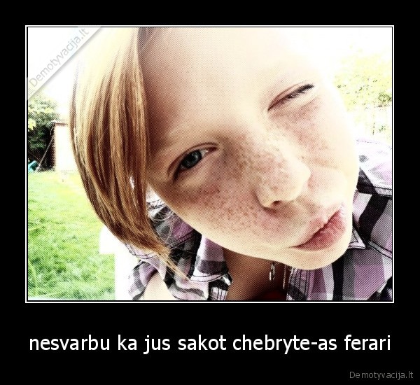 nesvarbu ka jus sakot chebryte-as ferari