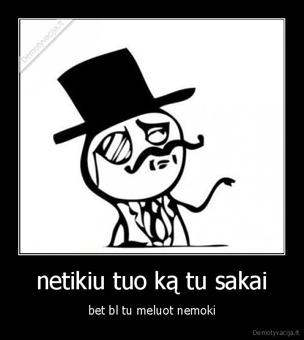 netikiu tuo ką tu sakai