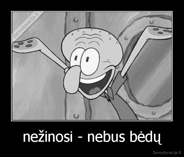 nežinosi - nebus bėdų