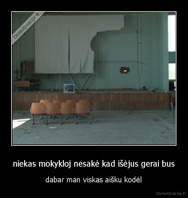 niekas mokykloj nesakė kad išėjus gerai bus