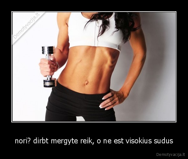 nori? dirbt mergyte reik, o ne est visokius sudus