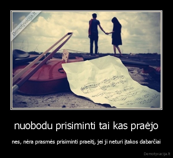 nuobodu prisiminti tai kas praėjo