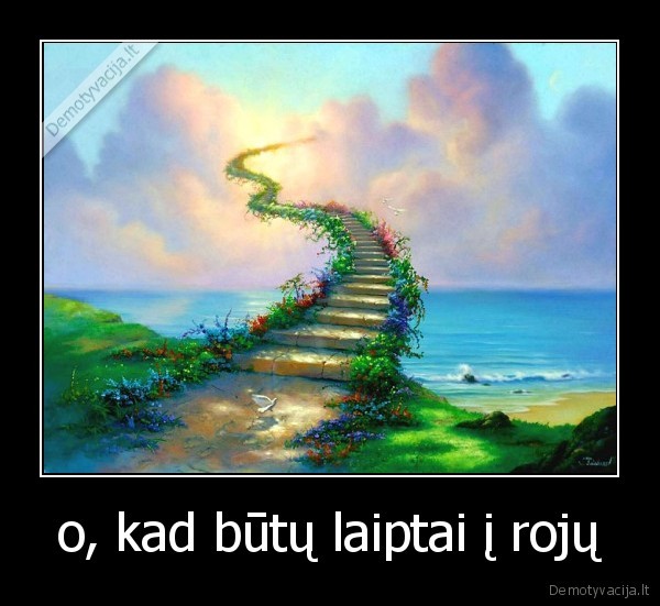 o, kad būtų laiptai į rojų