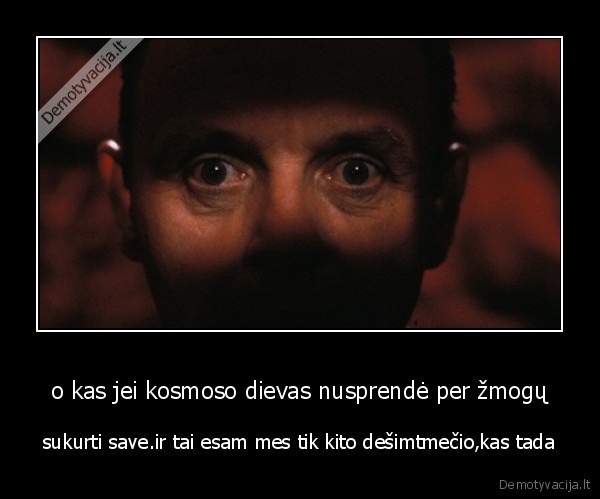 o kas jei kosmoso dievas nusprendė per žmogų