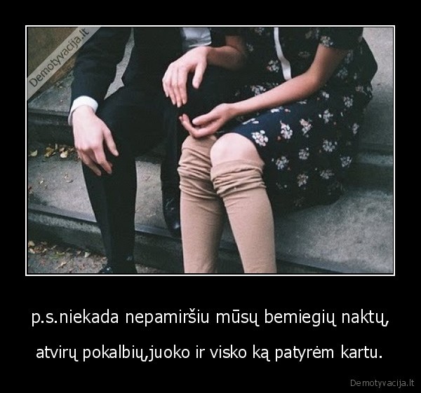 p.s.niekada nepamiršiu mūsų bemiegių naktų,