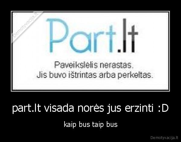 part.lt visada norės jus erzinti :D
