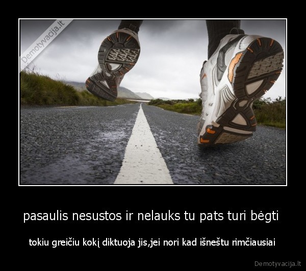 pasaulis nesustos ir nelauks tu pats turi bėgti 
