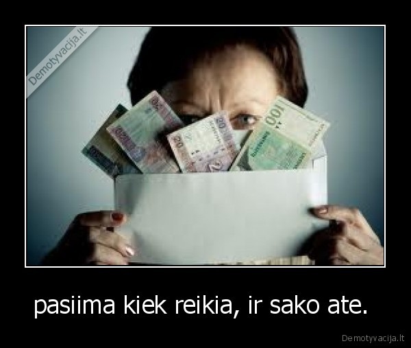 pasiima kiek reikia, ir sako ate. 