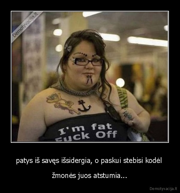 patys iš savęs išsidergia, o paskui stebisi kodėl 