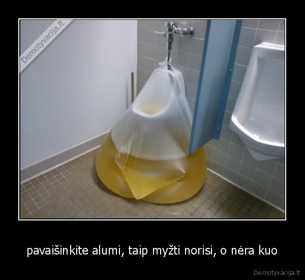 pavaišinkite alumi, taip myžti norisi, o nėra kuo