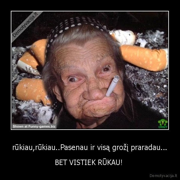 rūkiau,rūkiau..Pasenau ir visą grožį praradau...