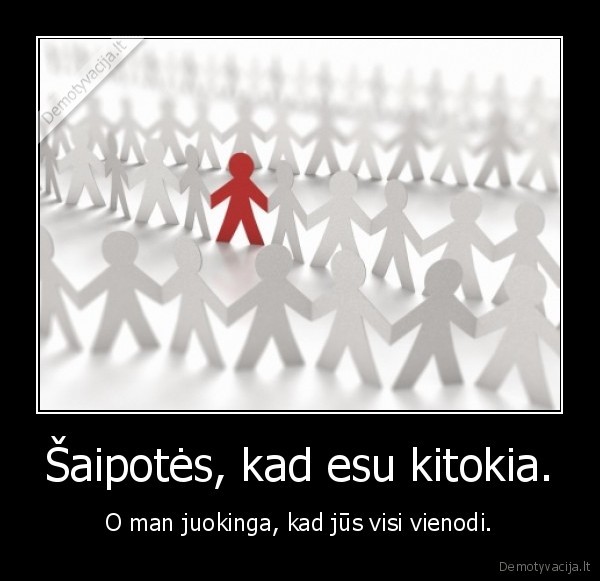 Šaipotės, kad esu kitokia.