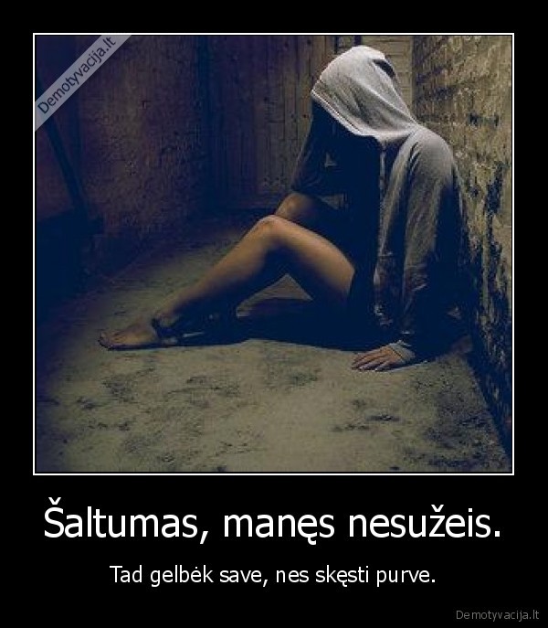 Šaltumas, manęs nesužeis.