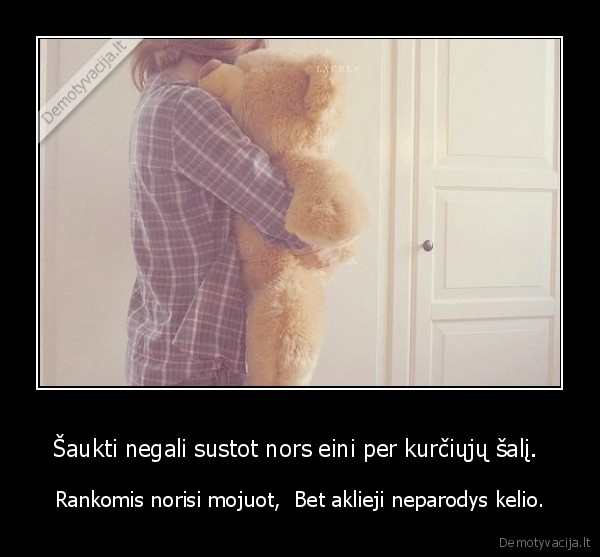 Šaukti negali sustot nors eini per kurčiųjų šalį. 