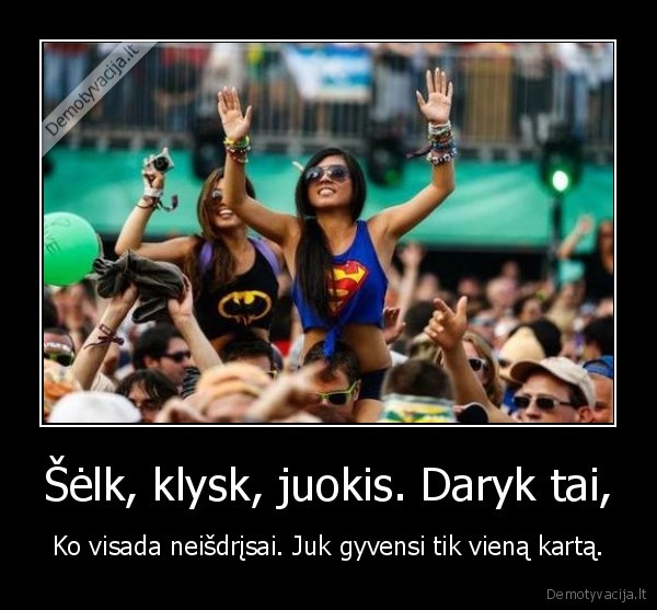 Šėlk, klysk, juokis. Daryk tai,