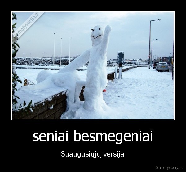 seniai besmegeniai