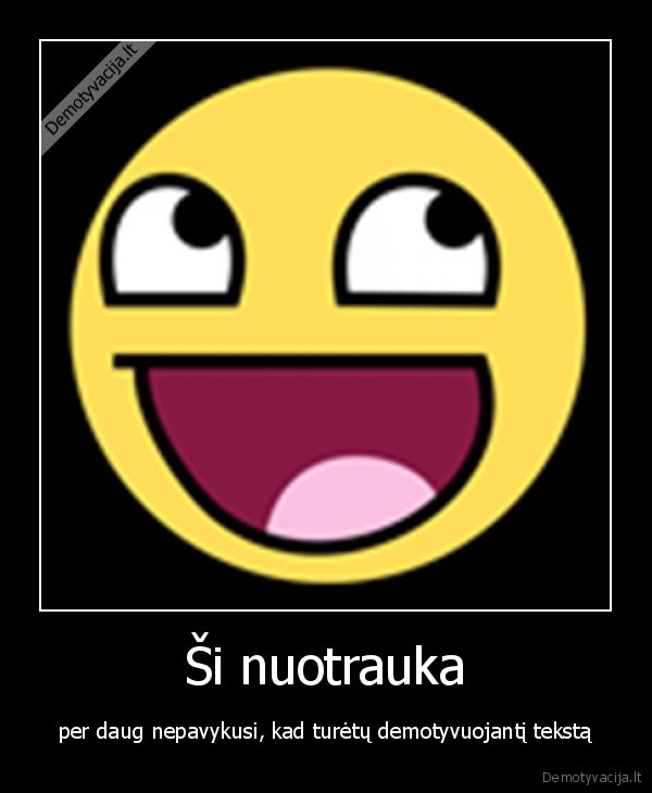 normaliu, demotyvaciju, nebera,gali, eit, is, cia,hahaha,muhahahaha