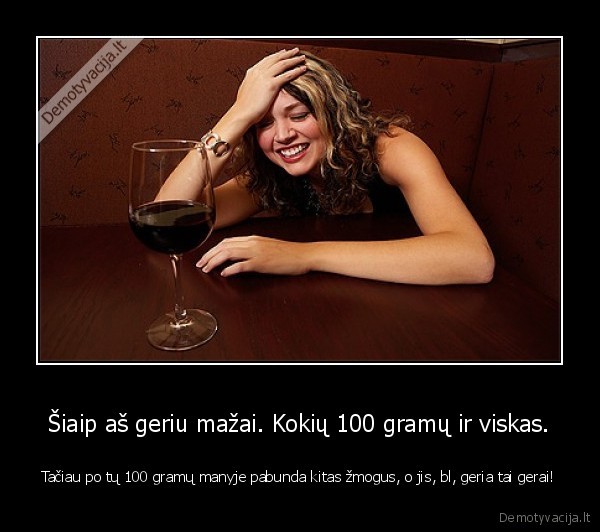 Šiaip aš geriu mažai. Kokių 100 gramų ir viskas.