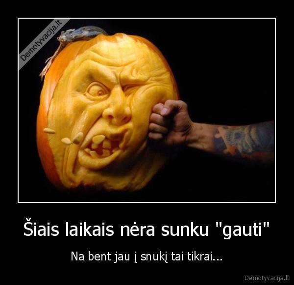 Šiais laikais nėra sunku &quot;gauti&quot;