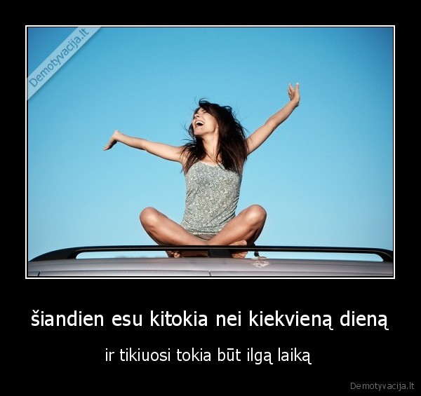 šiandien esu kitokia nei kiekvieną dieną