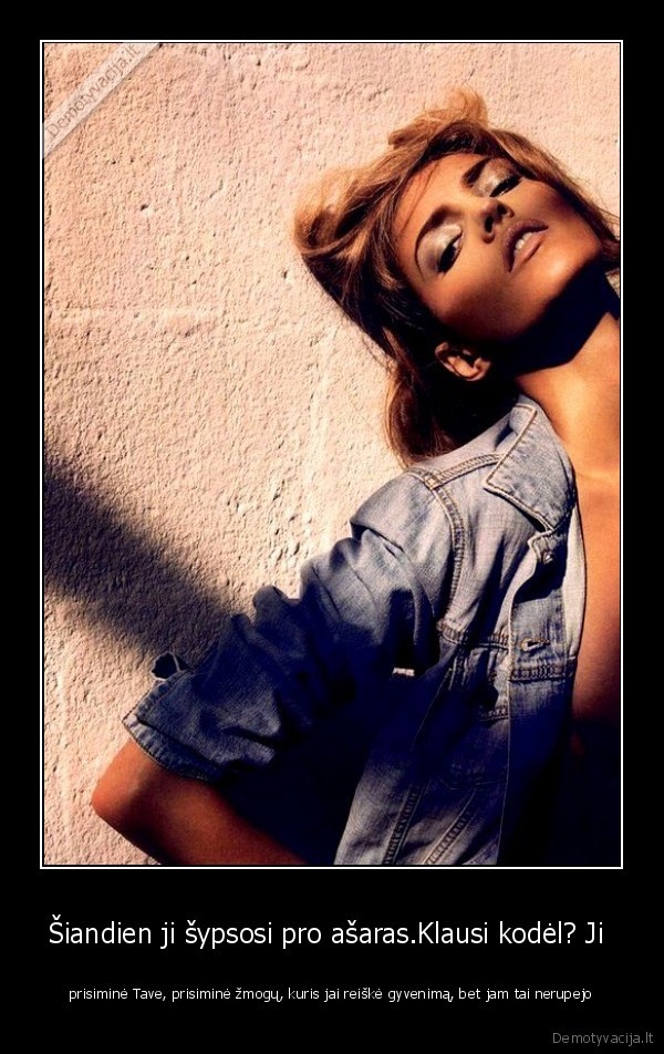 Šiandien ji šypsosi pro ašaras.Klausi kodėl? Ji 