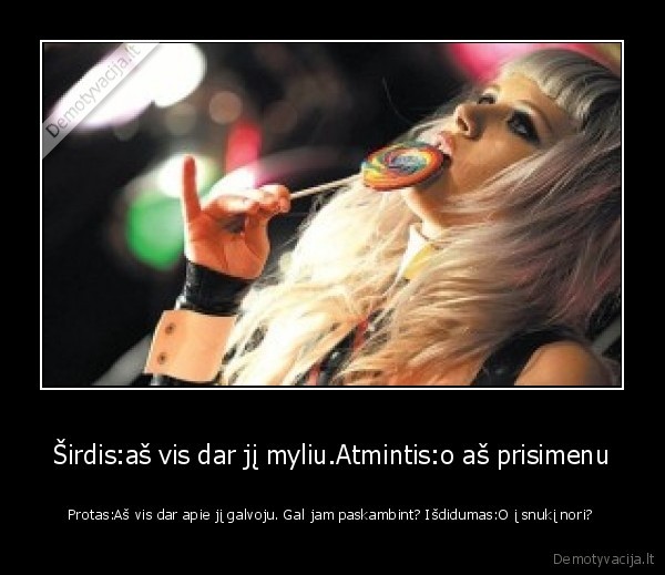 Širdis:aš vis dar jį myliu.Atmintis:o aš prisimenu