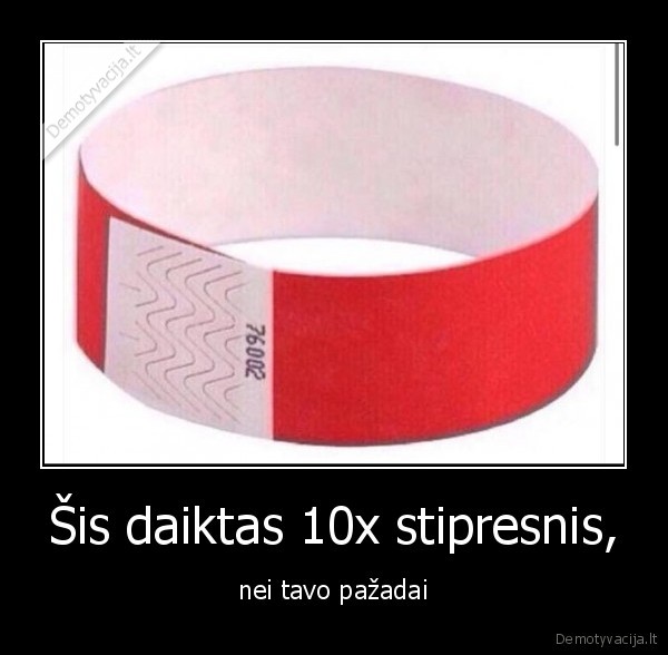 Šis daiktas 10x stipresnis,