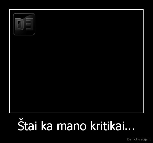 Štai ka mano kritikai...