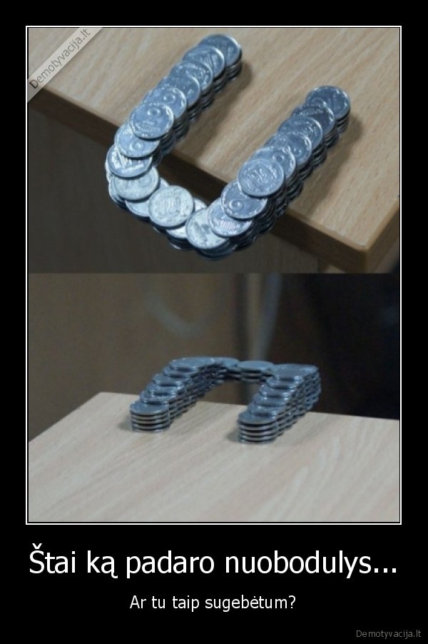 Štai ką padaro nuobodulys...