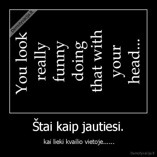 Štai kaip jautiesi.