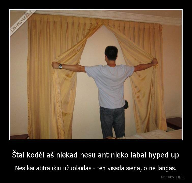 Štai kodėl aš niekad nesu ant nieko labai hyped up