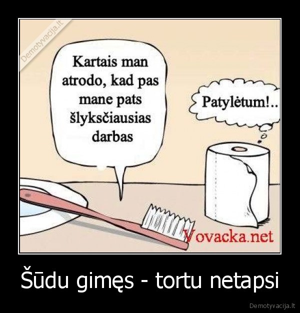 Šūdu gimęs - tortu netapsi