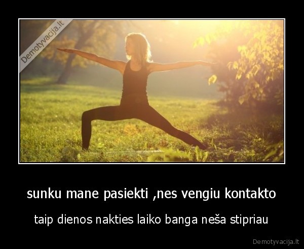 sunku mane pasiekti ,nes vengiu kontakto