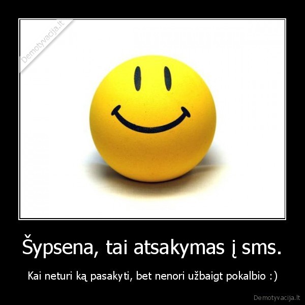 Šypsena, tai atsakymas į sms.