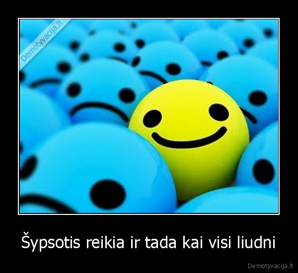 Šypsotis reikia ir tada kai visi liudni
