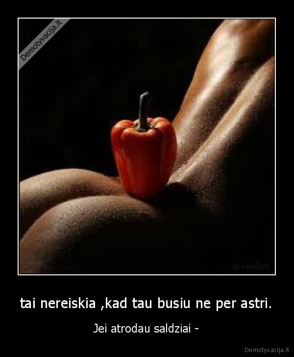 tai nereiskia ,kad tau busiu ne per astri.