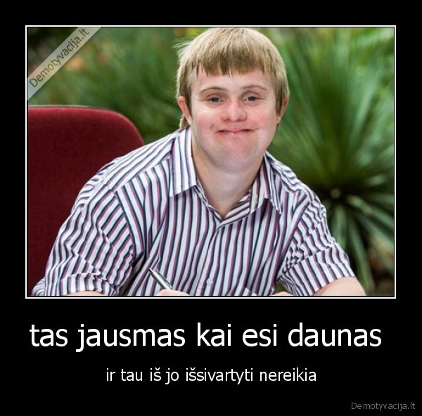 tas jausmas kai esi daunas 
