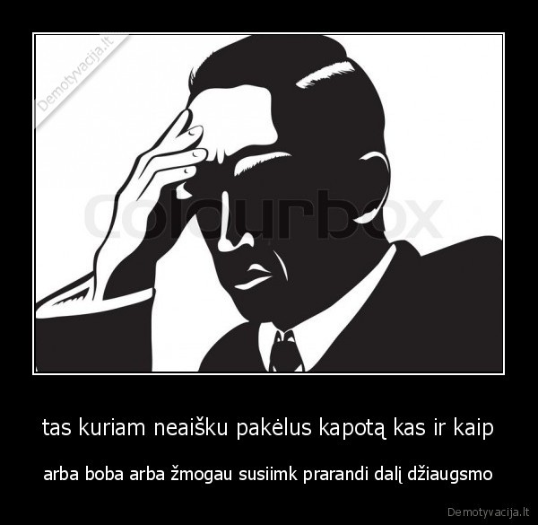 tas kuriam neaišku pakėlus kapotą kas ir kaip