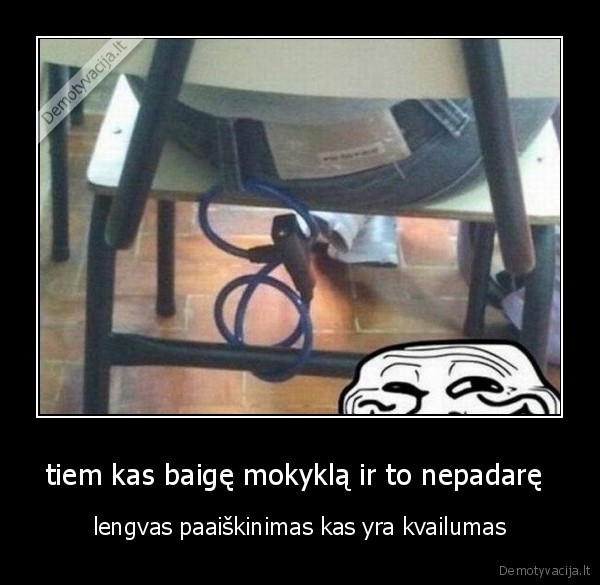 tiem kas baigę mokyklą ir to nepadarę 