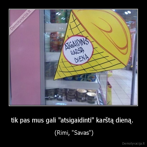 tik pas mus gali "atsigaidinti" karštą dieną. 