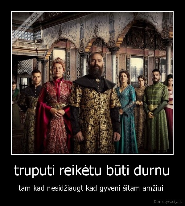 truputi reikėtu būti durnu